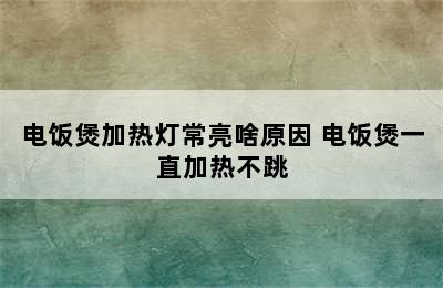 电饭煲加热灯常亮啥原因 电饭煲一直加热不跳